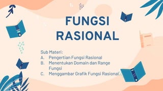 FUNGSI
RASIONAL
Sub Materi:
A. Pengertian Fungsi Rasional
B. Menentukan Domain dan Range
Fungsi
C. Menggambar Grafik Fungsi Rasional
 