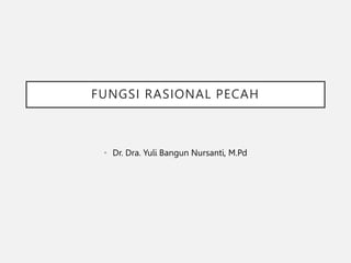 FUNGSI RASIONAL PECAH
• Dr. Dra. Yuli Bangun Nursanti, M.Pd
 