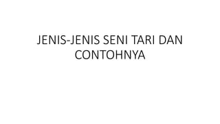 JENIS-JENIS SENI TARI DAN
CONTOHNYA
 
