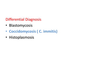 Differential Diagnosis
• Blastomycosis
• Coccidomycosis ( C. immitis)
• Histoplasmosis
 