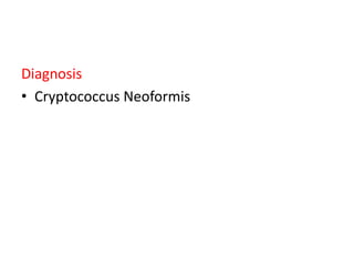 Diagnosis
• Cryptococcus Neoformis
 