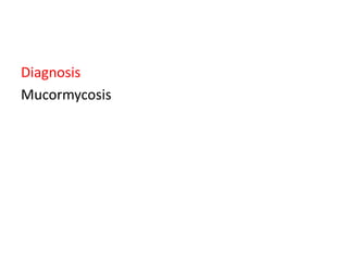 Diagnosis
Mucormycosis
 