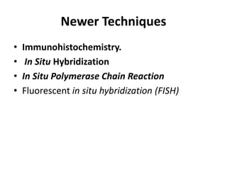 Newer Techniques
• Immunohistochemistry.
• In Situ Hybridization
• In Situ Polymerase Chain Reaction
• Fluorescent in situ hybridization (FISH)
 