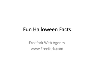 Fun Halloween Facts 
FreeforkWeb Agency 
www.Freefork.com 
 