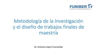 Metodología de la Investigación
y el diseño de trabajos finales de
maestría
Dr. Antonio López Fuenzalida
 