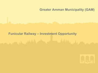 Greater Amman Municipality (GAM)
Funicular Railway – Investment Opportunity
 