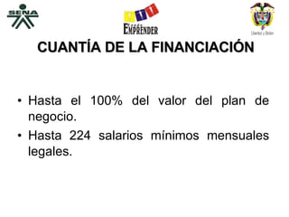 CUANTÍA DE LA FINANCIACIÓN Hasta el 100% del valor del plan de negocio. Hasta 224 salarios mínimos mensuales legales. 
