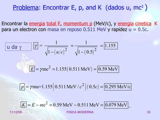 Problema : Encontrar E, p, and K  (dados u, mc 2   ) Encontrar la  energ ia   total  E ,  momentum p  (MeV/c), y  energ ia   cinetica   K  para un electron con  masa en reposo 0.511 MeV  y rapidez  u = 0.5c .  u da   