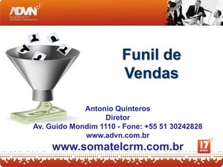 FUNIL DE VENDAS


                       Funil de
                       Vendas

             Antonio Quinteros
                  Diretor
diretor@advn.com.br - Fone: +55 51 3024-2828
            www.advn.com.br
    www.somatelcrm.com.br
 