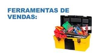 FERRAMENTAS DE
VENDAS:
 