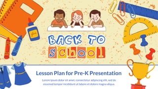 Lesson Plan for Pre-K Presentation
Lorem ipsum dolor sit amet, consectetur adipiscing elit, sed do
eiusmod tempor incididunt ut labore et dolore magna aliqua.
 