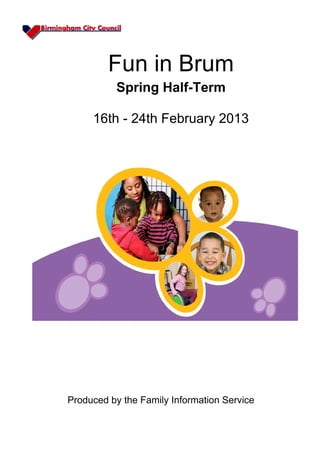 Fun in Brum
          Spring Half-Term

     16th - 24th February 2013




Produced by the Family Information Service
 