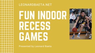 FUN INDOOR
RECESS
GAMES
LEONARDBAETA.NET
Presented by Leonard Baeta
 