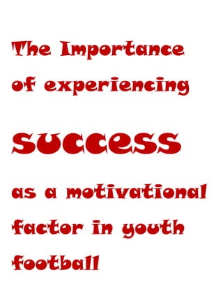The Importance
of experiencing
success
as a motivational
factor in youth
football
 