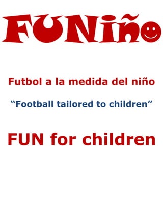 Futbol a la medida del niño
“Football tailored to children”
FUN for children
 
