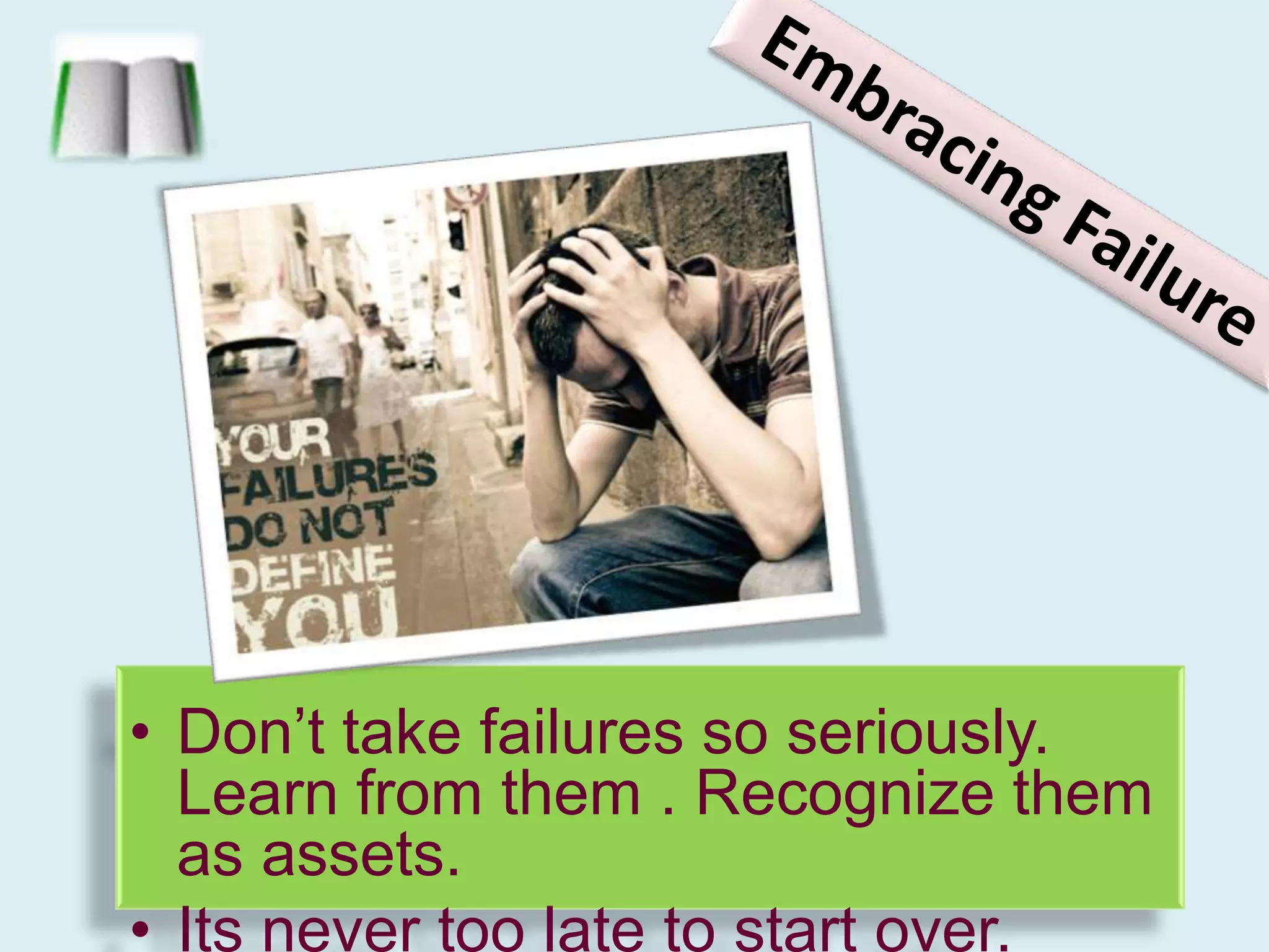 Embracing FailureDon’t take failures so seriously. Learn from them . Recognize them as assets.Its never too late to start over. 