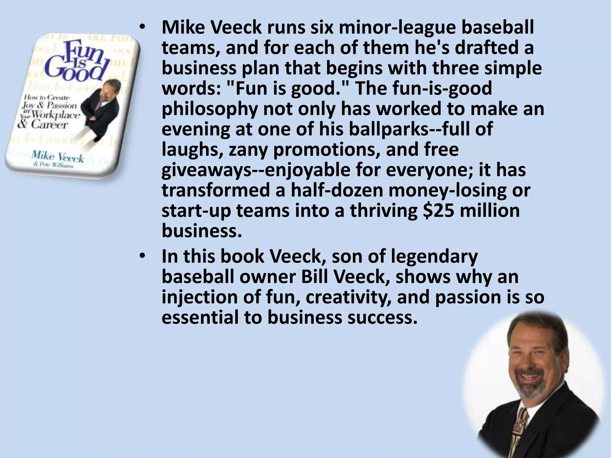 Mike Veeck runs six minor-league baseball teams, and for each of them he's drafted a business plan that begins with three simple words: "Fun is good." The fun-is-good philosophy not only has worked to make an evening at one of his ballparks--full of laughs, zany promotions, and free giveaways--enjoyable for everyone; it has transformed a half-dozen money-losing or start-up teams into a thriving $25 million business.In this book Veeck, son of legendary baseball owner Bill Veeck, shows why an injection of fun, creativity, and passion is so essential to business success. 