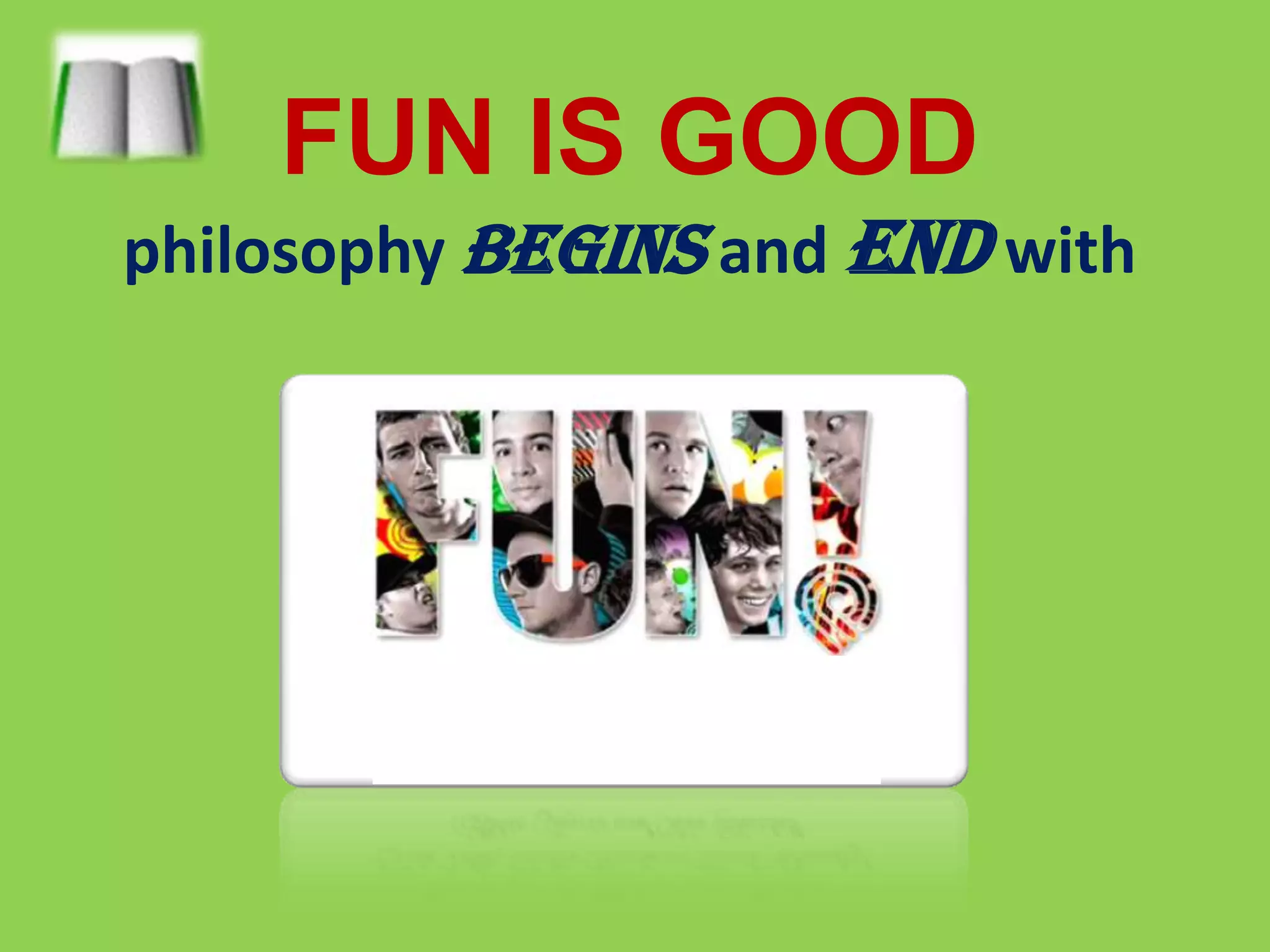 FUN IS GOOD      philosophy begins and endwith  