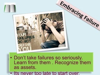 Embracing FailureDon’t take failures so seriously. Learn from them . Recognize them as assets.Its never too late to start over. 