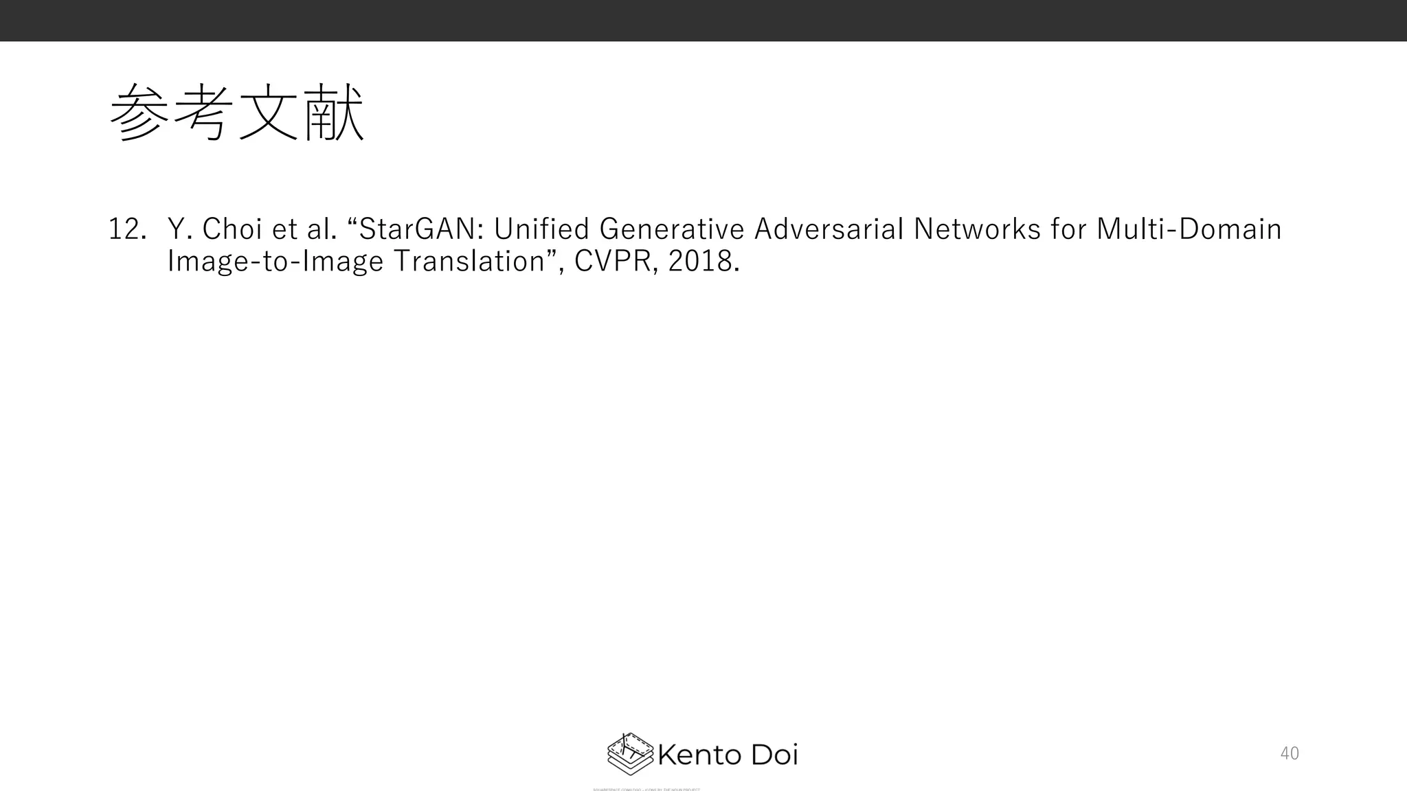 参考⽂献
12. Y. Choi et al. “StarGAN: Unified Generative Adversarial Networks for Multi-Domain
Image-to-Image Translation”, CVPR, 2018.
40
 