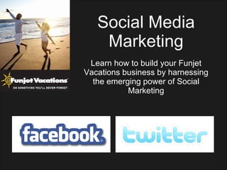 Social Media Marketing Learn how to build your Funjet Vacations business by harnessing the emerging power of Social Marketing 