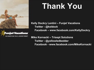 Thank You Kelly Dockry Lentini – Funjet Vacations Twitter - @keldock Facebook – www.facebook.com/KellyDockry Mike Kornacki – Trisept Solutions Twitter - @yellowledbedder Facebook - www.facebook.com/MikeKornacki 