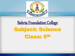 Bahria Foundation College
Subject: Science
Class: 5th