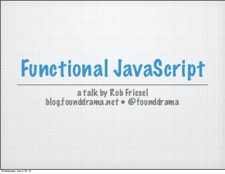 Functional JavaScript
a talk by Rob Friesel
blog.founddrama.net • @founddrama
Wednesday, June 19, 13
 