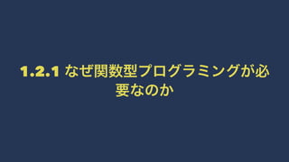 1.2.1 なぜ関数型プログラミングが必
要なのか
 