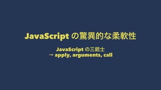 JavaScript の驚異的な柔軟性
JavaScript の三銃士
→ apply, arguments, call
 