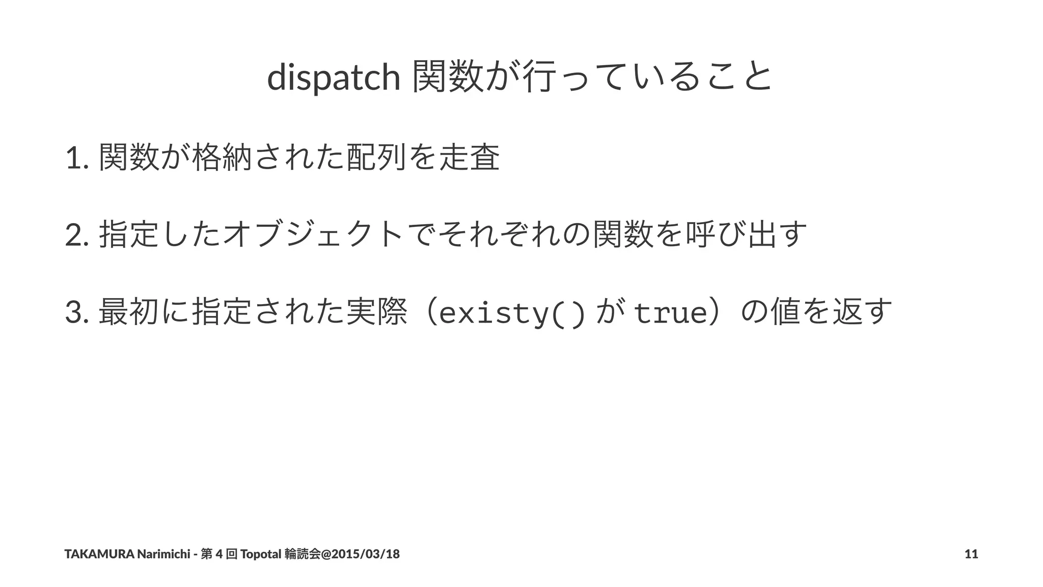 dispatch)関数が行っていること
1. 関数が格納された配列を走査
2. 指定したオブジェクトでそれぞれの関数を呼び出す
3. 最初に指定された実際（existy()%が%true）の値を返す
TAKAMURA'Narimichi'/'第'4'回'Topotal'輪読会@2015/03/18 11
 