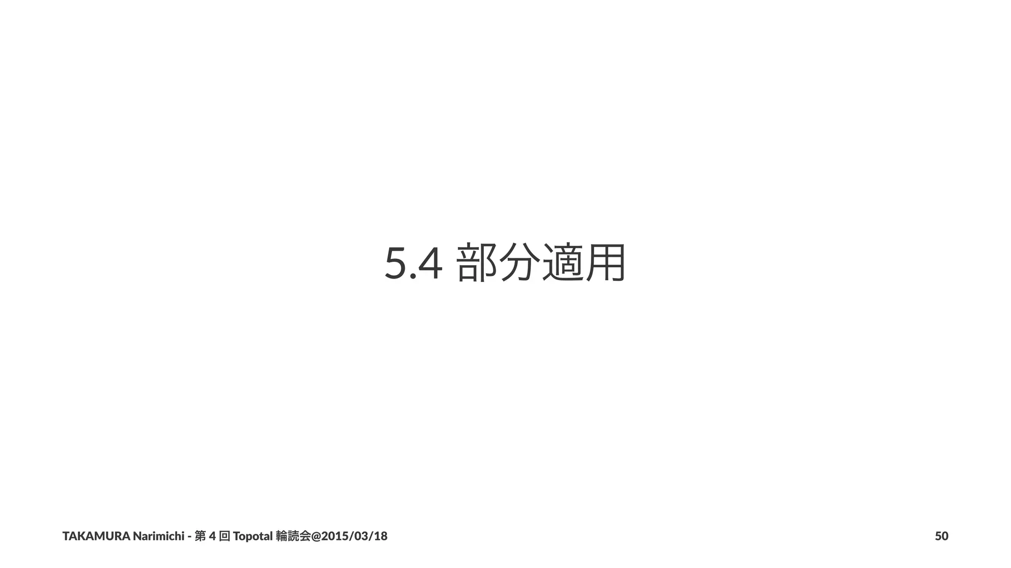 5.4$部分適用
TAKAMURA'Narimichi'/'第'4'回'Topotal'輪読会@2015/03/18 50
 
