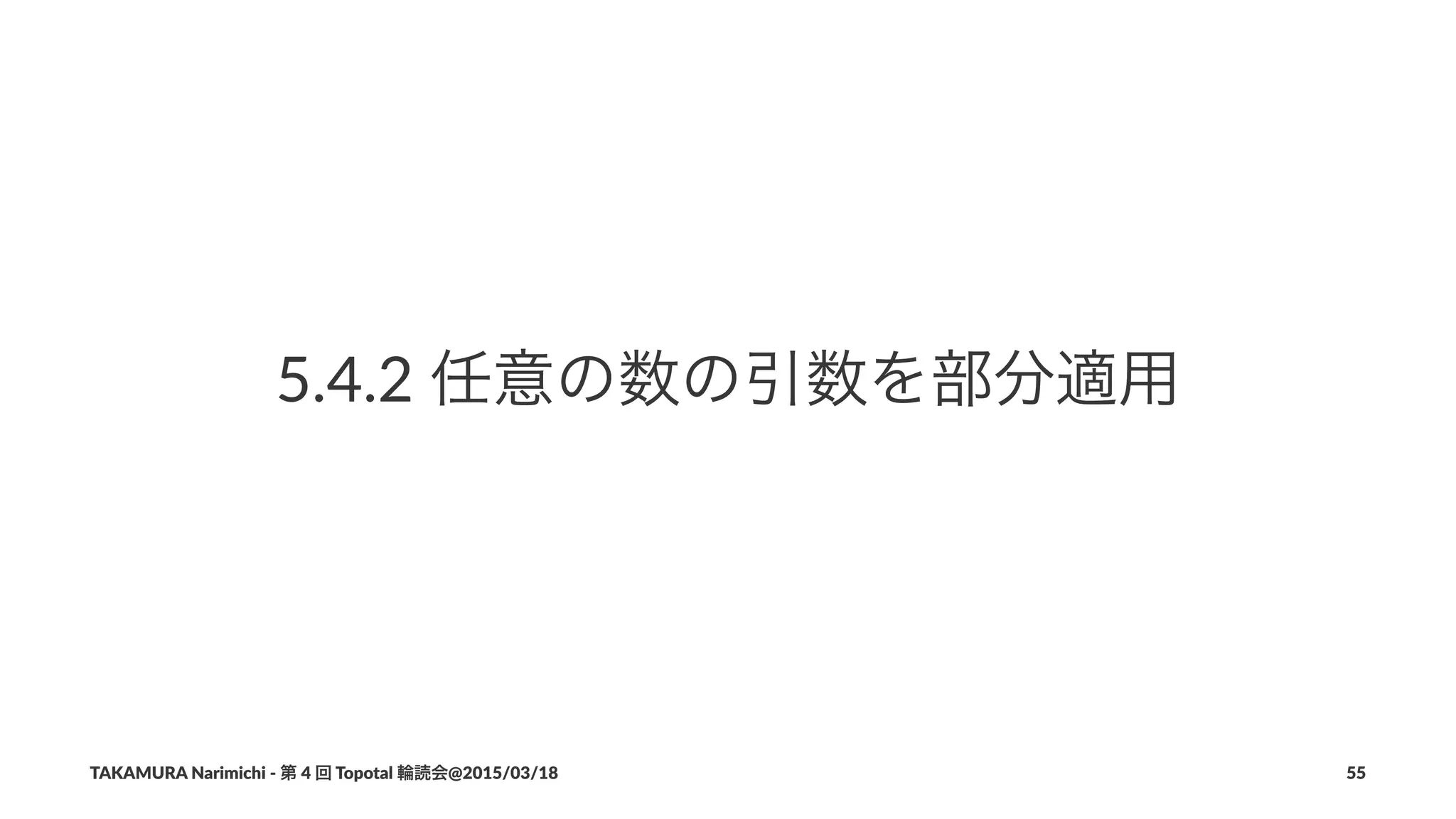5.4.2%任意の数の引数を部分適用
TAKAMURA'Narimichi'/'第'4'回'Topotal'輪読会@2015/03/18 55
 