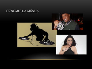 OS NOMES DA MÚSICA 
 
