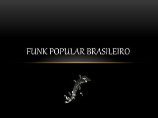 FUNK POPULAR BRASILEIRO 
 