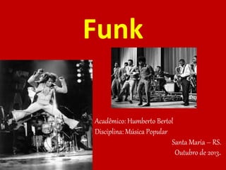 Funk
Acadêmico: Humberto Bertol
Disciplina: Música Popular
Santa Maria – RS.
Outubro de 2013.
 