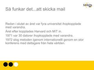 Så funkar det...att skicka mail Paketbaserat Genom att bryta upp informationen i små paket kunde man dela på ledningarna, ja skicka det med radio eller satellit om man så ville. 