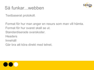 Så funkar...webben Bestod redan då av de bekanta: Ett protokoll för att hämta informationen från en server (HTTP). 