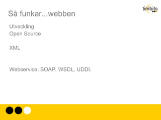 Så funkar...webben HTML (Hypertext Markup Language) Hanteras av World Wide Web Consortium (www.w3c.org) Från början baserat på dokumentspråket SGML(Standard Generalized Markup Language). 
