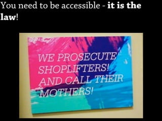 You need to be accessible - it is the
law!
 