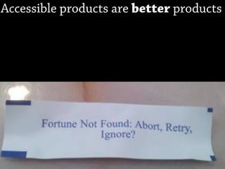 Accessible products are better products
 