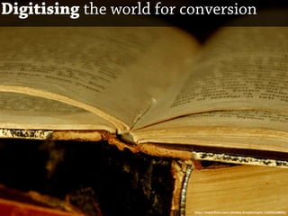 Digitising the world for conversion




                          http://www.flickr.com/photos/linnybinnypix/1189018851/
 