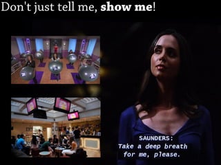 Don't just tell me, show me!
 