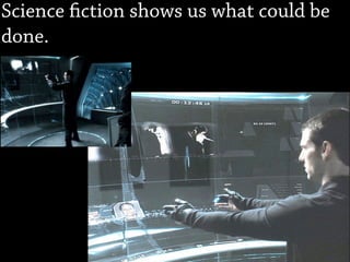 Science ction shows us what could be
done.
 