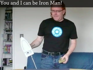 You and I can be Iron Man!
 