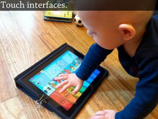 Touch interfaces.
 