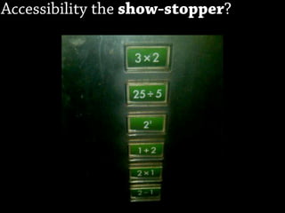 Accessibility the show-stopper?
 