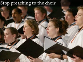 Stop preaching to the choir
 