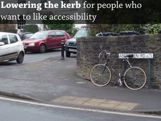 Lowering the kerb for people who
want to like accessibility
 