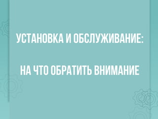 Установка и обслуживание:
На что обратить внимание
 